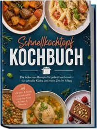 Produktbild: Schnellkochtopf Kochbuch: Die leckersten Rezepte f&uuml;r jeden Geschmack &ndash; f&uuml;r schnelle K&uuml;che und mehr Zeit im Alltag &ndash; inkl. Br&uuml;hen & Fonds, H&uuml;lsenfr&uuml;chte, One-Pot-Pasta, Terrinen & Desserts