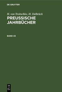 H. von Treitschke; H. Delbrück: Preußische Jahrbücher / H. von Treitschke; H. Delbrück: Preußische Jahrbücher. Band 43 H. Treitschke
