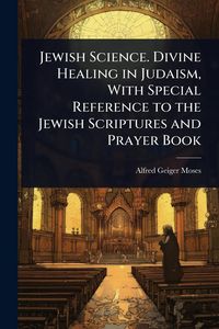 Produktbild: Jewish Science. Divine Healing in Judaism, With Special Reference to the Jewish Scriptures and Prayer Book
