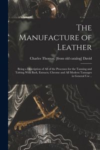 Produktbild: The Manufacture of Leather: Being a Description of all of the Processes for the Tanning and Tawing With Bark, Extracts, Chrome and all Modern Tann