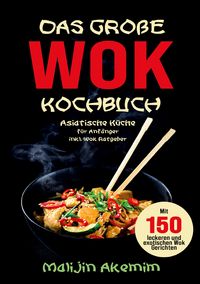 Produktbild: Das gro&szlig;e WOK Kochbuch f&uuml;r Anf&auml;nger &ndash; 150 schnelle und gesunde Rezepte aus Asien!