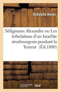 Produktbild: S&eacute;ligmann Alexandre Ou Les Tribulations d'Un Isra&eacute;lite Strasbourgeois Pendant La Terreur