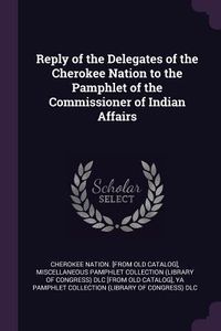 Produktbild: Reply of the Delegates of the Cherokee Nation to the Pamphlet of the Commissioner of Indian Affairs
