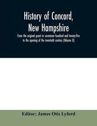 Produktbild: History of Concord, New Hampshire, from the original grant in seventeen hundred and twenty-five to the opening of the twentieth century (Volume II)