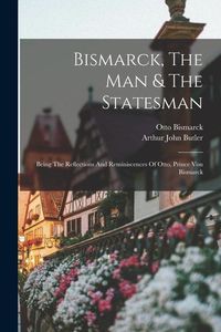 Produktbild: Bismarck, The Man & The Statesman: Being The Reflections And Reminiscences Of Otto, Prince Von Bismarck