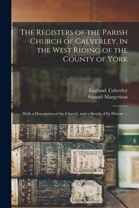 Produktbild: The Registers of the Parish Church of Calverley, in the West Riding of the County of York: With a Description of the Church, and a Sketch of Its Histo