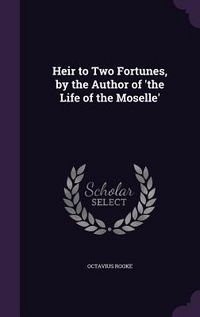 Produktbild: Heir to Two Fortunes, by the Author of 'the Life of the Moselle'