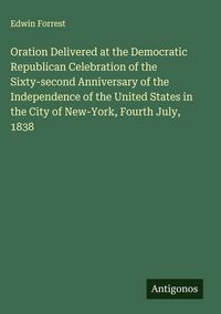 Produktbild: Oration Delivered at the Democratic Republican Celebration of the Sixty-second Anniversary of the Independence of the United States in the City of New