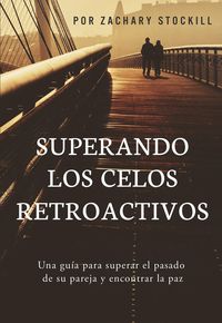 Produktbild: Superando Los Celos Retroactivos: Una Gu&iacute;a Para Superar El Pasado De Su Pareja y Encontrar La Paz