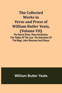 Produktbild: The Collected Works in Verse and Prose of William Butler Yeats, (Volume VII) The Secret Rose. Rosa Alchemica. The Tables of the Law. The Adoration of the Magi. John Sherman and Dhoya