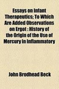 Produktbild: Essays on Infant Therapeutics; To Which Are Added Observations on Ergot: History of the Origin of the Use of Mercury in Inflammatory