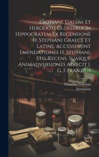 Produktbild: Erotiani, Galeni Et Herodoti Glossaria In Hippocratem Ex Recensione H. Stephani Graece Et Latine. Accesserunt Emendationes H. Stephani, Etc. Recens. S