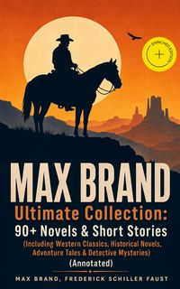 Produktbild: MAX BRAND Ultimate Collection: 90+ Novels & Short Stories (Including Western Classics, Historical Novels, Adventure Tales & Detective Mysteries)