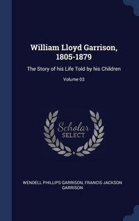 Produktbild: William Lloyd Garrison, 1805-1879: The Story of his Life Told by his Children; Volume 03