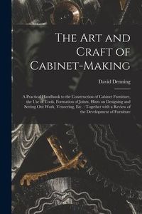 Produktbild: The Art and Craft of Cabinet-making: a Practical Handbook to the Construction of Cabinet Furniture, the Use of Tools, Formation of Joints, Hints on De