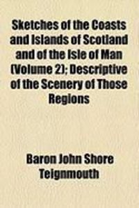 Produktbild: Sketches of the Coasts and Islands of Scotland and of the Isle of Man (Volume 2); Descriptive of the Scenery of Those Regions