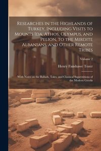 Produktbild: Researches in the Highlands of Turkey, Including Visits to Mounts Ida, Athos, Olympus, and Pelion, to the Mirdite Albanians, and Other Remote Tribes;