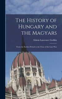 Produktbild: The History of Hungary and the Magyars: From the Earliest Period to the Close of the Late War