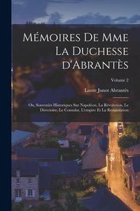 Produktbild: M&eacute;moires de Mme la duchesse d'Abrant&egrave;s; ou, Souvenirs historiques sur Napol&eacute;on, la r&eacute;volution, le directoire, le consulat, l'empire et la restauration