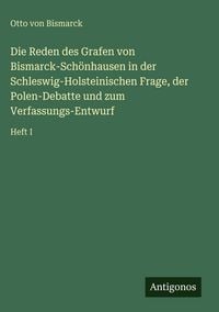 Produktbild: Die Reden des Grafen von Bismarck-Sch&ouml;nhausen in der Schleswig-Holsteinischen Frage, der Polen-Debatte und zum Verfassungs-Entwurf