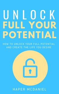 Produktbild: Unlock Your Full Potential - How To Unlock Your Full Potential And Create The Life You Desire