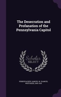 Produktbild: The Desecration and Profanation of the Pennsylvania Capitol