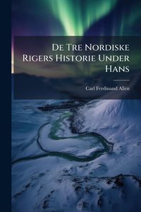 Produktbild: De Tre Nordiske Rigers Historie Under Hans
