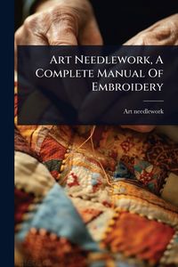 Produktbild: Art Needlework, A Complete Manual Of Embroidery