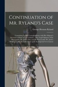 Produktbild: Continuation of Mr. Ryland's Case [microform]: Containing Further Correspondence With Her Majesty's Secretary of State for the Colonies: Also, Legal O