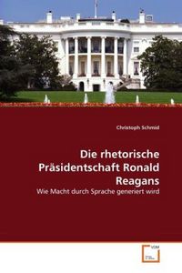 Produktbild: Schmid, C: Die rhetorische Pr&auml;sidentschaft Ronald Reagans
