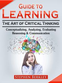 Produktbild: Guide to Learning the Art of Critical Thinking: Conceptualizing, Analyzing, Evaluating, Reasoning & Communication