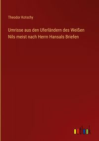 Produktbild: Umrisse aus den Uferl&auml;ndern des Wei&szlig;en Nils meist nach Herrn Hansals Briefen