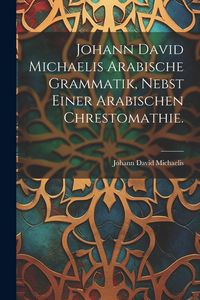 Produktbild: Johann David Michaelis arabische Grammatik, nebst einer arabischen Chrestomathie.