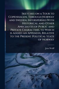 Produktbild: Sketches on a Tour to Copenhagen, Through Norway and Sweden, Interspersed With Historical and Other Anecdotes of Public and Private Characters, to Which is Added an Appendix, Relative to the Present Political State of Norway