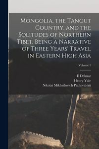 Produktbild: Mongolia, the Tangut Country, and the Solitudes of Northern Tibet, Being a Narrative of Three Years' Travel in Eastern High Asia; Volume 1
