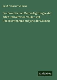 Produktbild: Die Bronzen und Kupferlegirungen der alten und &auml;ltesten V&ouml;lker, mit R&uuml;cksichtnahme auf jene der Neuzeit