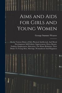 Produktbild: Aims and Aids for Girls and Young Women: On the Various Duties of Life, Physical, Intellectual, And Moral Development; Self-Culture, Improvement, Dres
