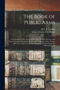 Produktbild: The Book of Public Arms; a Cyclop&aelig;dia of the Armorial Bearings, Heraldic Devices, and Seals, as Authorized and as Used, of the Counties, Cities, Towns