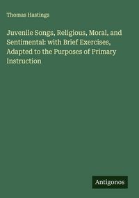 Produktbild: Juvenile Songs, Religious, Moral, and Sentimental: with Brief Exercises, Adapted to the Purposes of Primary Instruction