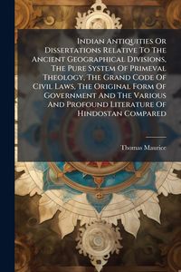 Produktbild: Indian Antiquities Or Dissertations Relative To The Ancient Geographical Divisions, The Pure System Of Primeval Theology, The Grand Code Of Civil Laws, The Original Form Of Government And The Various And Profound Literature Of Hindostan Compared