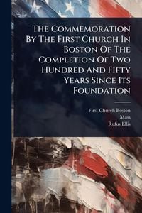 Produktbild: The Commemoration By The First Church In Boston Of The Completion Of Two Hundred And Fifty Years Since Its Foundation