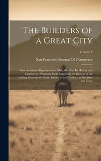 Produktbild: The Builders of a Great City: San Francisco's Representative Men, the City, Its History and Commerce: Pregnant Facts Regarding the Growth of the Lea