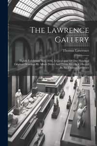 Produktbild: The Lawrence Gallery: Eighth Exhibition May 1836. A Catalogue Of One Hundred Original Drawings By Albert D&uuml;rer And Titian Vecelli, Collected
