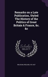 Produktbild: Remarks on a Late Publication, Styled the History of the Politics of Great Britain & France, &C. &C
