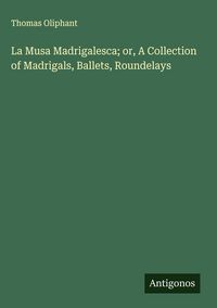 Produktbild: La Musa Madrigalesca; or, A Collection of Madrigals, Ballets, Roundelays