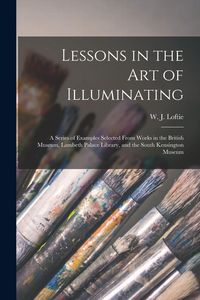Produktbild: Lessons in the Art of Illuminating: a Series of Examples Selected From Works in the British Museum, Lambeth Palace Library, and the South Kensington M