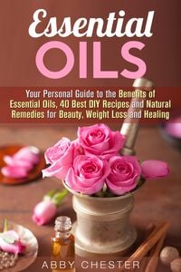 Produktbild: Essential Oils: Your Personal Guide to the Benefits of Essential Oils, 40 Best DIY Recipes and Natural Remedies for Beauty, Weight Loss and Healing (D