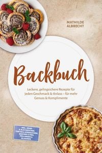 Produktbild: Backbuch: Leckere, gelingsichere Rezepte f&uuml;r jeden Geschmack & Anlass - f&uuml;r mehr Genuss & Komplimente - inkl. R&uuml;hr- & Blechkuchen, Torten & K&auml;sekuchen