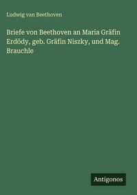 Produktbild: Briefe von Beethoven an Maria Gr&auml;fin Erd&ouml;dy, geb. Gr&auml;fin Niszky, und Mag. Brauchle