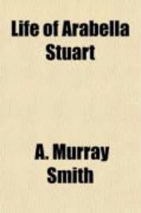 Produktbild: Life of Arabella Stuart (Volume 1); Containing a Biographical Memoir, and a Collection of Her Letters, with Notes and Documents from Original